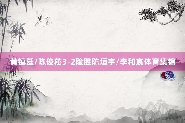 黄镇廷/陈俊菘3-2险胜陈垣宇/李和宸体育集锦