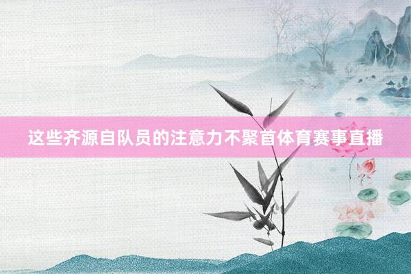 这些齐源自队员的注意力不聚首体育赛事直播