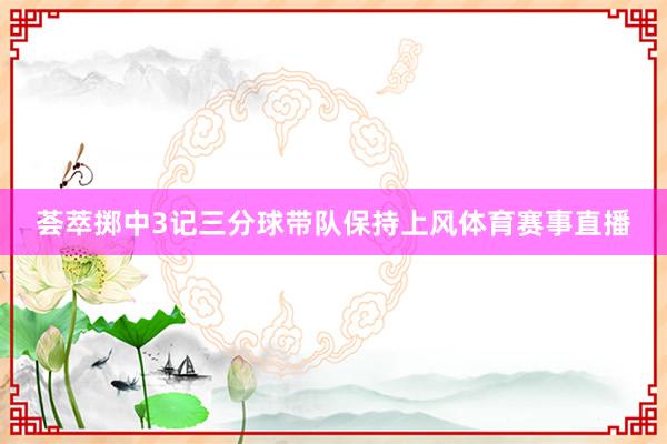 荟萃掷中3记三分球带队保持上风体育赛事直播