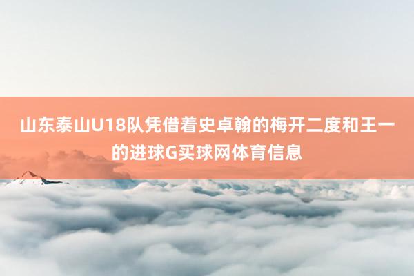 山东泰山U18队凭借着史卓翰的梅开二度和王一的进球G买球网体育信息