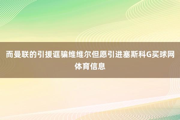 而曼联的引援诓骗维维尔但愿引进塞斯科G买球网体育信息