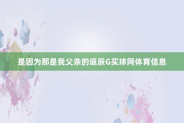 是因为那是我父亲的诞辰G买球网体育信息