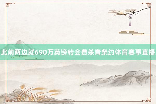 此前两边就690万英镑转会费杀青条约体育赛事直播