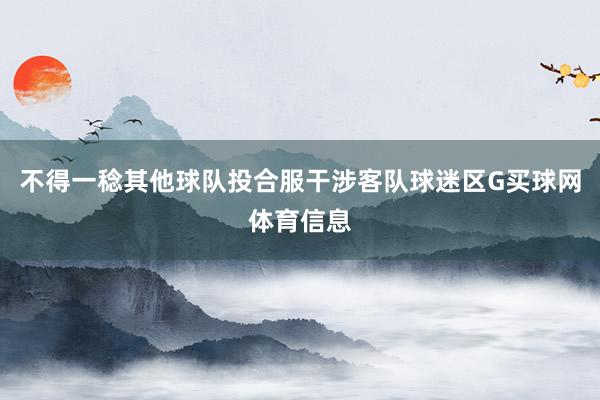 不得一稔其他球队投合服干涉客队球迷区G买球网体育信息