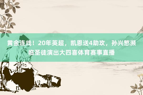 黄金连线！20年英超，凯恩送4助攻，孙兴慜濒临圣徒演出大四喜体育赛事直播