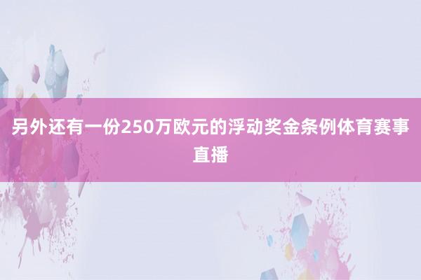 另外还有一份250万欧元的浮动奖金条例体育赛事直播