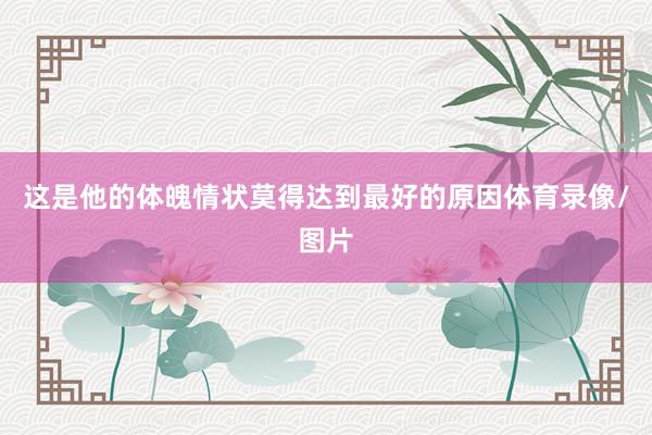 这是他的体魄情状莫得达到最好的原因体育录像/图片