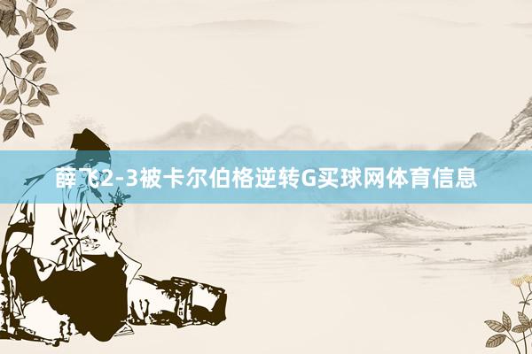 薛飞2-3被卡尔伯格逆转G买球网体育信息