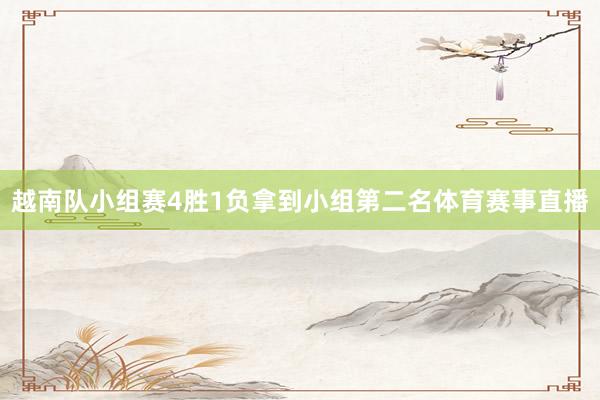 越南队小组赛4胜1负拿到小组第二名体育赛事直播