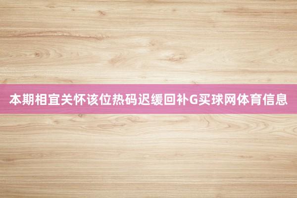 本期相宜关怀该位热码迟缓回补G买球网体育信息