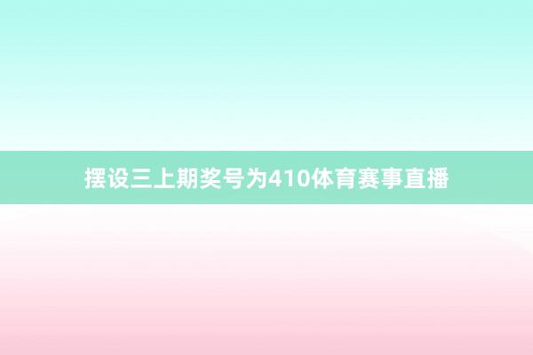 摆设三上期奖号为410体育赛事直播