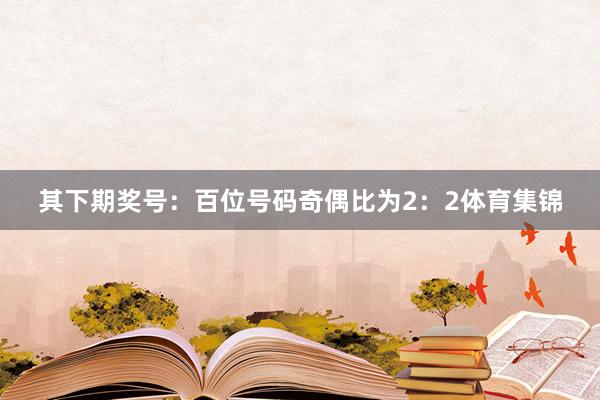 其下期奖号：　　百位号码奇偶比为2：2体育集锦