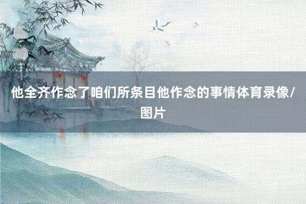他全齐作念了咱们所条目他作念的事情体育录像/图片
