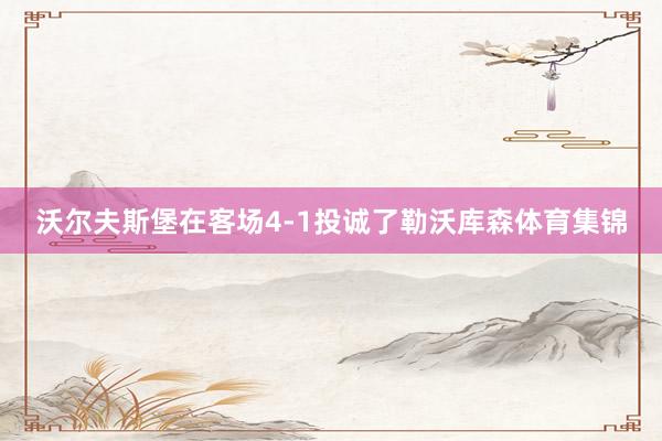 沃尔夫斯堡在客场4-1投诚了勒沃库森体育集锦