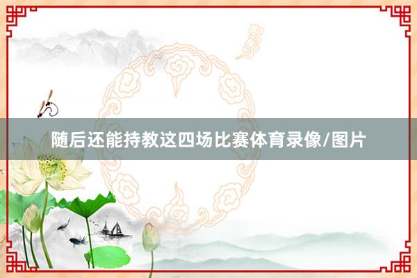 随后还能持教这四场比赛体育录像/图片