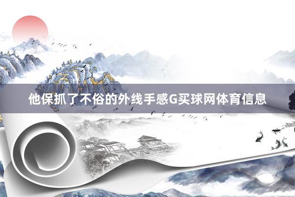 他保抓了不俗的外线手感G买球网体育信息