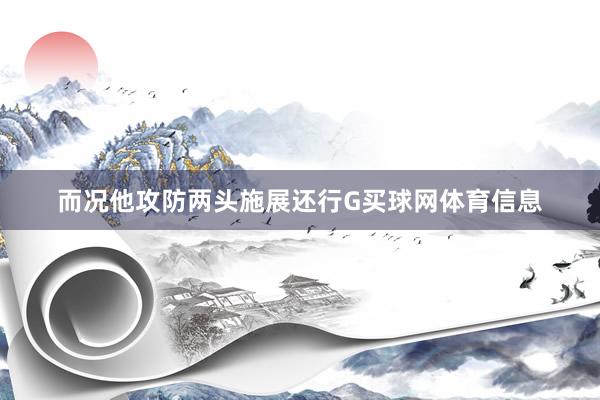 而况他攻防两头施展还行G买球网体育信息