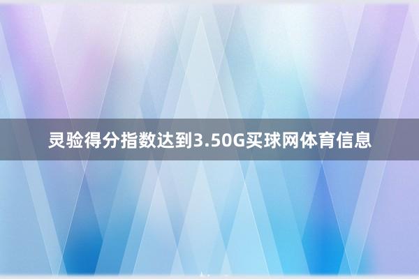 灵验得分指数达到3.50G买球网体育信息