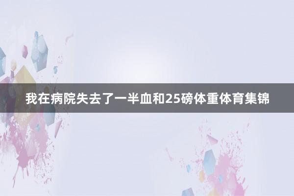 我在病院失去了一半血和25磅体重体育集锦