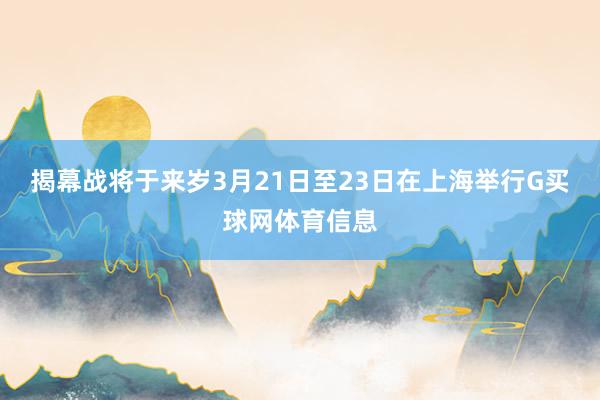 揭幕战将于来岁3月21日至23日在上海举行G买球网体育信息