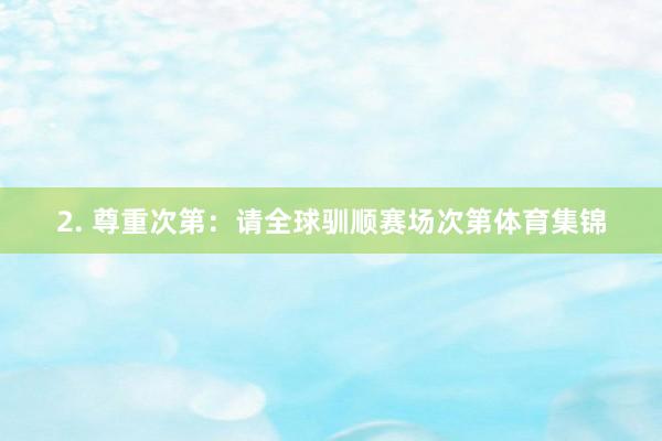 2. 尊重次第：请全球驯顺赛场次第体育集锦