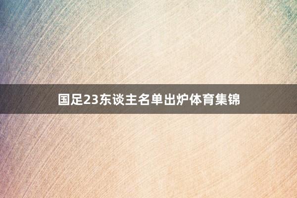 国足23东谈主名单出炉体育集锦