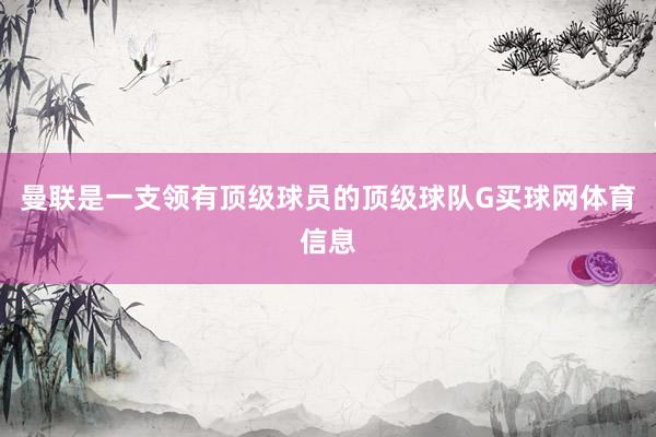 曼联是一支领有顶级球员的顶级球队G买球网体育信息