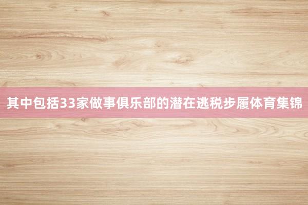 其中包括33家做事俱乐部的潜在逃税步履体育集锦