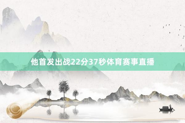他首发出战22分37秒体育赛事直播