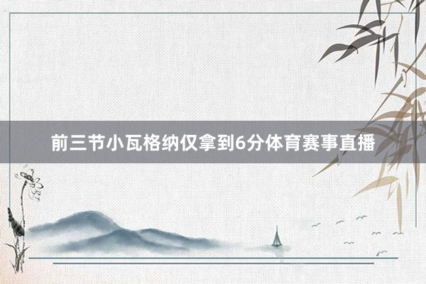 前三节小瓦格纳仅拿到6分体育赛事直播