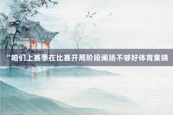 “咱们上赛季在比赛开局阶段阐扬不够好体育集锦