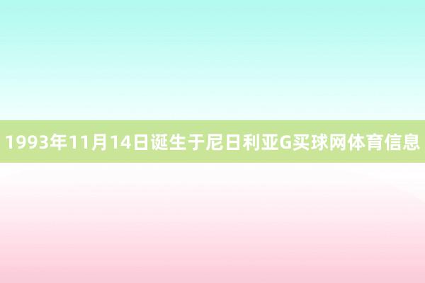 1993年11月14日诞生于尼日利亚G买球网体育信息
