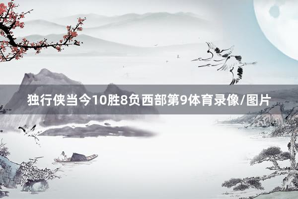 独行侠当今10胜8负西部第9体育录像/图片