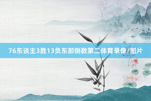 76东谈主3胜13负东部倒数第二体育录像/图片