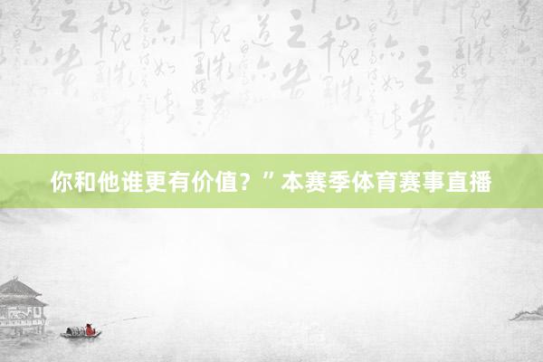 你和他谁更有价值？”本赛季体育赛事直播