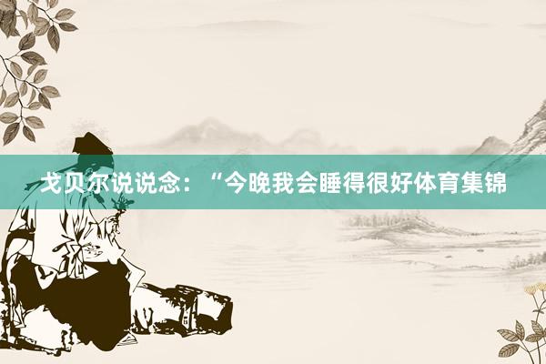 戈贝尔说说念：“今晚我会睡得很好体育集锦