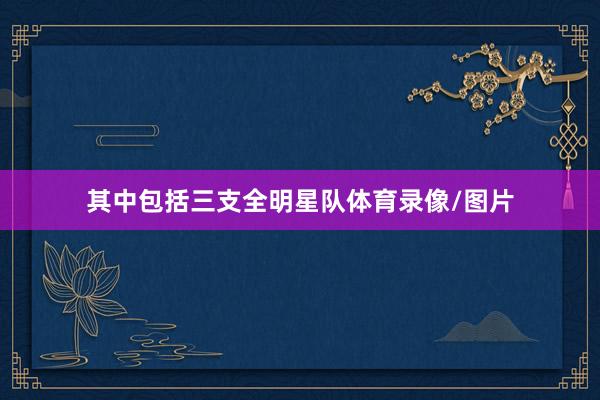 其中包括三支全明星队体育录像/图片