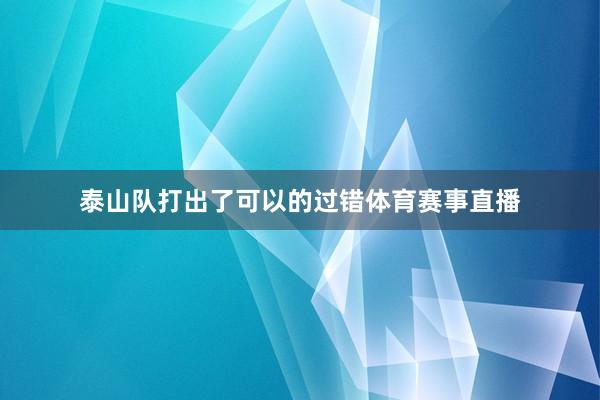 泰山队打出了可以的过错体育赛事直播