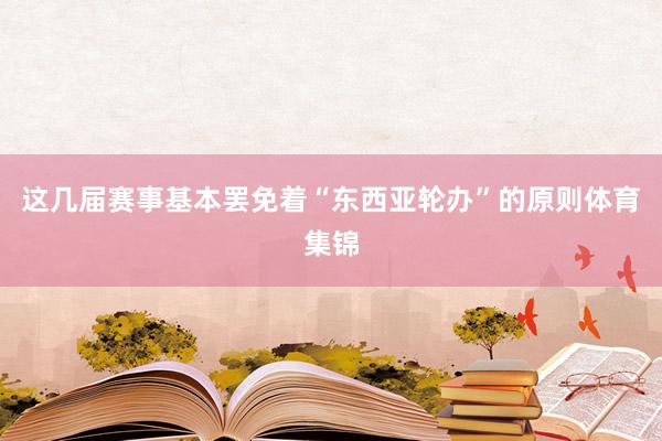 这几届赛事基本罢免着“东西亚轮办”的原则体育集锦