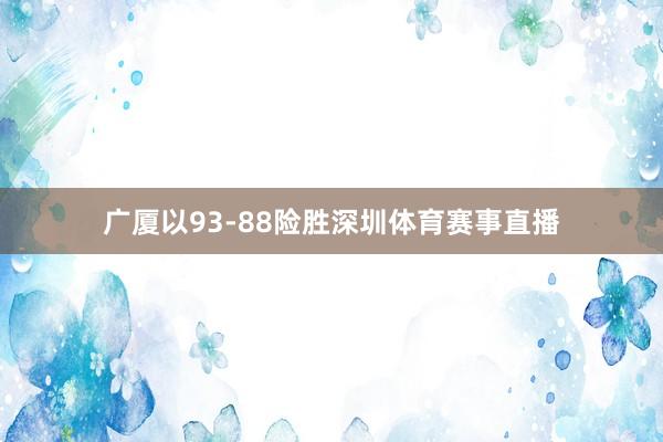 广厦以93-88险胜深圳体育赛事直播