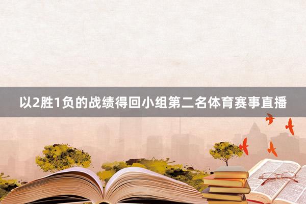 以2胜1负的战绩得回小组第二名体育赛事直播