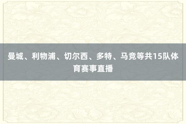曼城、利物浦、切尔西、多特、马竞等共15队体育赛事直播