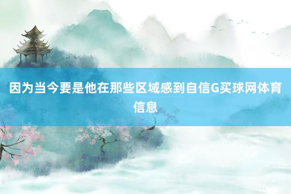 因为当今要是他在那些区域感到自信G买球网体育信息