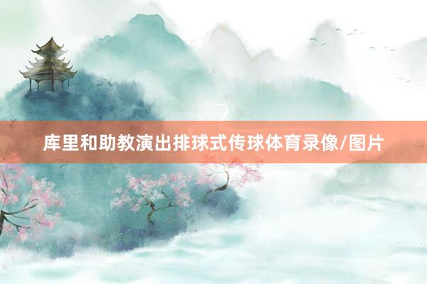 库里和助教演出排球式传球体育录像/图片