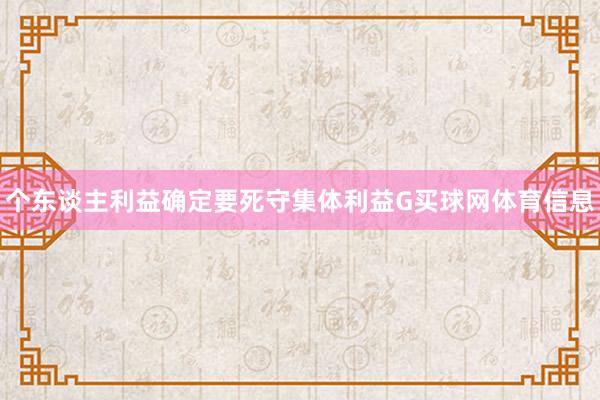 个东谈主利益确定要死守集体利益G买球网体育信息
