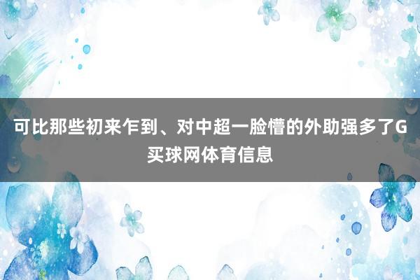可比那些初来乍到、对中超一脸懵的外助强多了G买球网体育信息