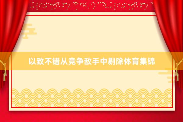 以致不错从竞争敌手中剔除体育集锦