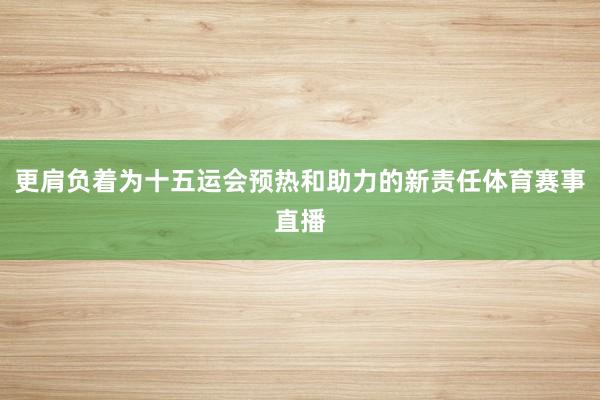 更肩负着为十五运会预热和助力的新责任体育赛事直播