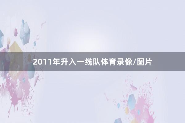 2011年升入一线队体育录像/图片
