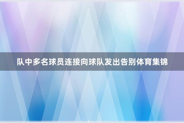 队中多名球员连接向球队发出告别体育集锦